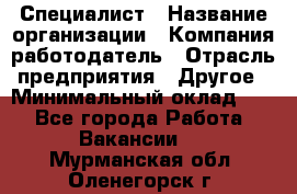 Специалист › Название организации ­ Компания-работодатель › Отрасль предприятия ­ Другое › Минимальный оклад ­ 1 - Все города Работа » Вакансии   . Мурманская обл.,Оленегорск г.